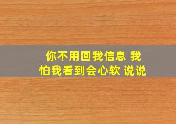 你不用回我信息 我怕我看到会心软 说说